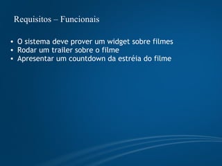 Requisitos – Funcionais  O sistema deve prover um widget sobre filmes Rodar um trailer sobre o filme Apresentar um countdown da estréia do filme 