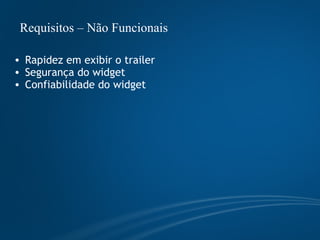 Requisitos – Não Funcionais  Rapidez em exibir o trailer Segurança do widget Confiabilidade do widget 