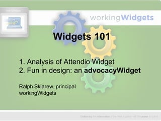 Widgets 101 1. Analysis of Attendio Widget 2. Fun in design: an  advocacyWidget Ralph Sklarew, principal workingWidgets 