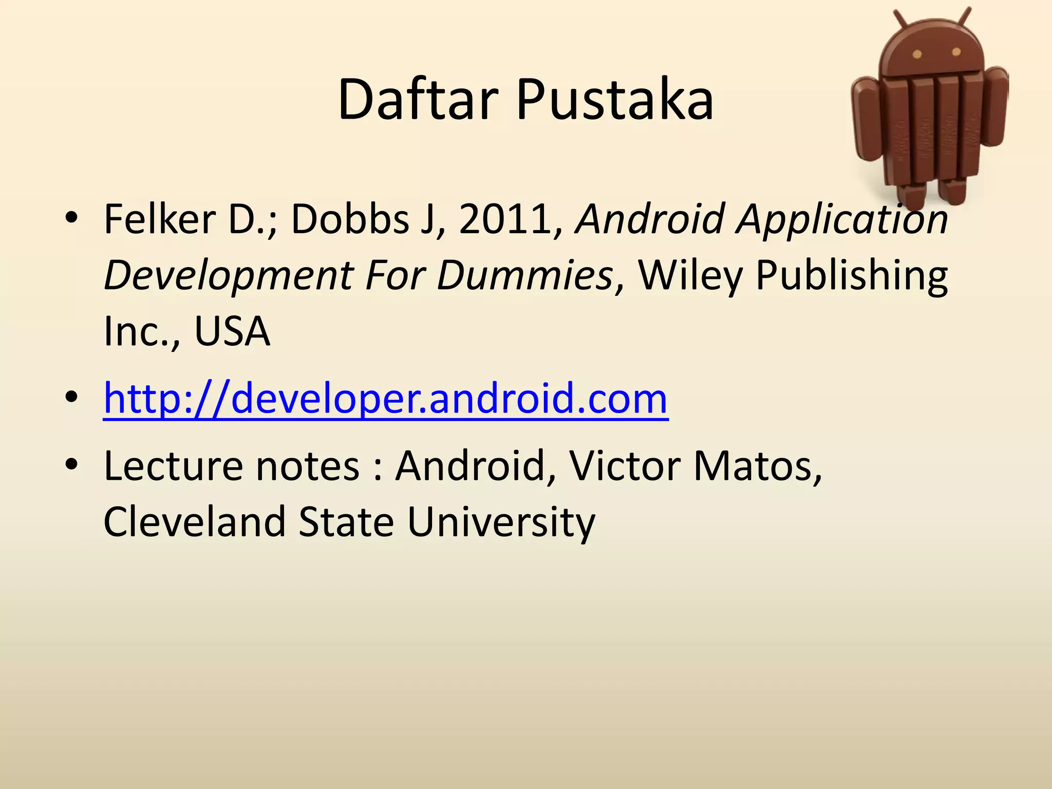 Daftar Pustaka
• Felker D.; Dobbs J, 2011, Android Application
Development For Dummies, Wiley Publishing
Inc., USA
• http://developer.android.com
• Lecture notes : Android, Victor Matos,
Cleveland State University
 