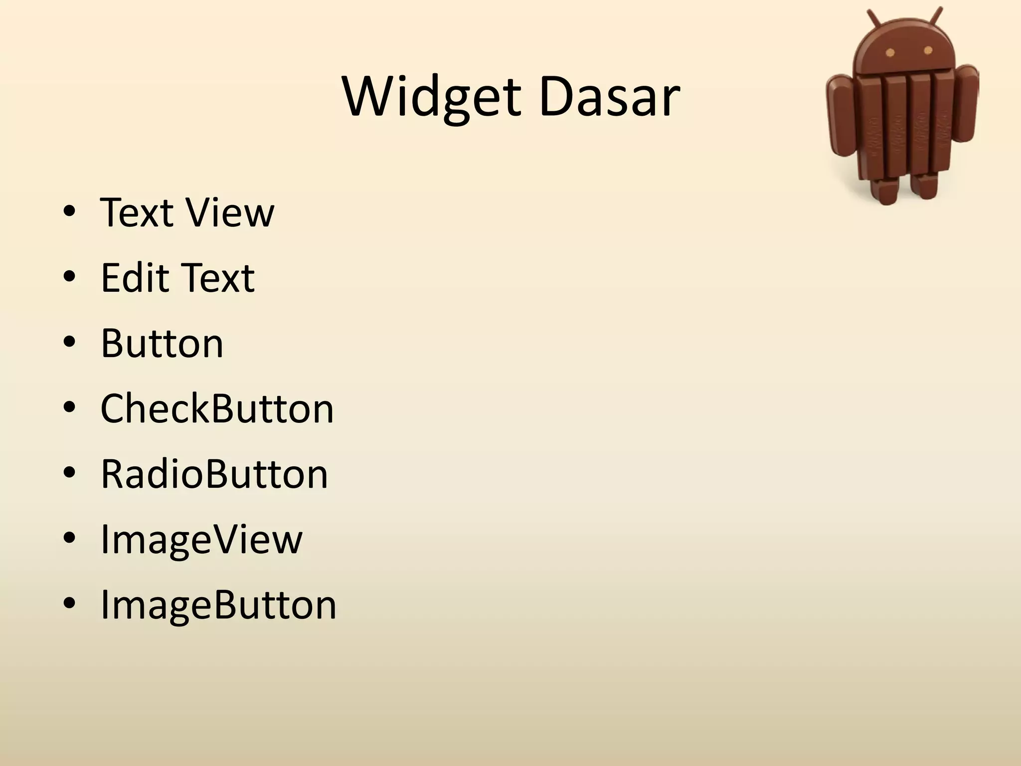 Widget Dasar
• Text View
• Edit Text
• Button
• CheckButton
• RadioButton
• ImageView
• ImageButton
 