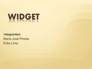 WIDGET
Integrantes:
María José Pineda
Erika Lima
 