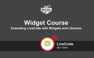 #LiveCodeGlobal
Widget Course
Extending LiveCode with Widgets and Libraries
LiveCode
Dev Team
 