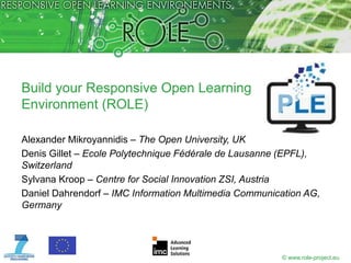 Build your Responsive Open Learning
Environment (ROLE)

Alexander Mikroyannidis – The Open University, UK
Denis Gillet – E...