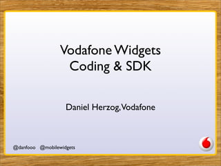 Vodafone Widgets
                  Coding & SDK

                   Daniel Herzog,Vodafone



@danfooo @mobilewidgets
 