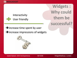Widgets : Why could  them be successful? Interactivity  User friendly   increase time spent by user   increase impressio...