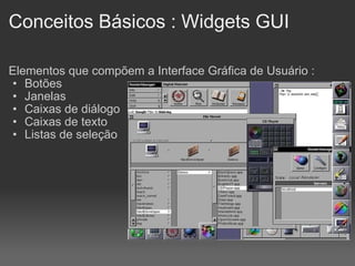 Conceitos Básicos : Widgets GUI     Elementos que compõem a Interface Gráfica de Usuário :  Botões  Janelas Caixas de diálogo  Caixas de texto  Listas de seleção 