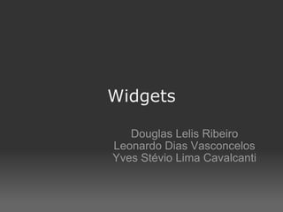 Widgets Douglas Lelis Ribeiro Leonardo Dias Vasconcelos Yves Stévio Lima Cavalcanti 