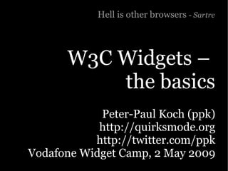 Hell is other browsers - Sartre




      W3C Widgets –
          the basics
            Peter-Paul Koch (ppk)
            http://quirksmode.org
           http://twitter.com/ppk
Vodafone Widget Camp, 2 May 2009
 