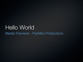 Hello World
Martijn Pannevis - PanMan Productions
 