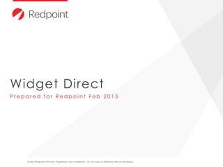 © 2014 Redpoint Ventures. Proprietary and confidential. Do not copy or distribute without permission.
Widget Direct
P r e p a r e d f o r R e d p o i n t F e b 2 0 1 5
 