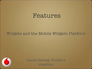 Features

Widgets and the Mobile Widgets Platform




         Daniel Herzog, Vodafone
                @danfooo
 