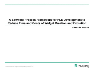 A Software Process Framework for PLE Development to Reduce Time and Costs of Widget Creation and Evolution Christian Prause 