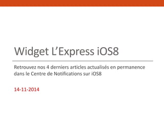 Widget L’Express iOS8 
Retrouvez nos 4 derniers articles actualisés en permanence 
dans le Centre de Notifications sur iOS8 
14-11-2014 
 