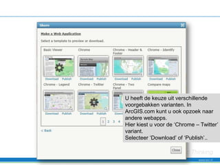U heeft de keuze uit verschillende
voorgebakken varianten. In
ArcGIS.com kunt u ook opzoek naar
andere webapps.
Hier kiest u voor de ‘Chrome – Twitter’
variant.
Selecteer ‘Download’ of ‘Publish’..
 