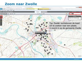 Zoom naar Zwolle




                   Typ ‘Zwolle’ rechtsboven de kaart
                   om te zoeken naar een plaats.
                   U zoomt in op de gemeente Zwolle
 
