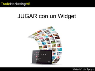 JUGAR con un Widget Trade Marketing HE Material de Apoyo 