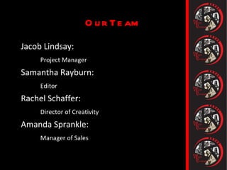 Our Team Jacob Lindsay:  Project Manager Samantha Rayburn: Editor Rachel Schaffer: Director of Creativity Amanda Sprankle: Manager of Sales 