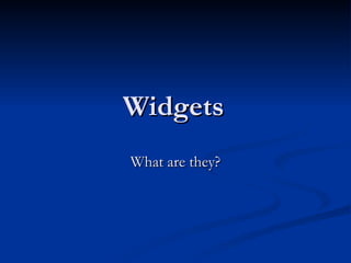 Widgets What are they? 