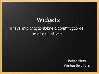 Widgets
Breve explanação sobre a construção de
            mini-aplicativos




                               Felipe Plets
                            iVirtua Solutions
 