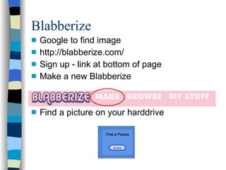 Blabberize Google to find image http://blabberize.com/ Sign up - link at bottom of page Make a new Blabberize Find a picture on your harddrive 