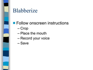 Blabberize Follow onscreen instructions Crop Place the mouth Record your voice Save 