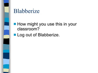 Blabberize How might you use this in your classroom? Log out of Blabberize. 