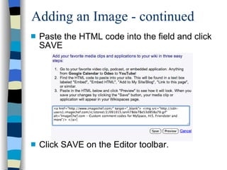 Adding an Image - continued Paste the HTML code into the field and click SAVE Click SAVE on the Editor toolbar. 