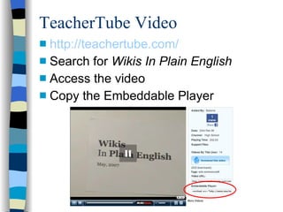 TeacherTube Video http://teachertube.com/ Search for  Wikis In Plain English Access the video Copy the Embeddable Player 