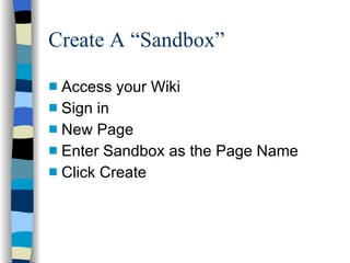 Create A “Sandbox” Access your Wiki Sign in New Page Enter Sandbox as the Page Name Click Create 