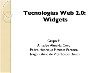 Tecnologias Web 2.0:  Widgets Grupo F: Amadeu Almeida Coco Pedro Henrique Pimenta Parreira Thiago Rabelo de Viterbo dos Anjos 