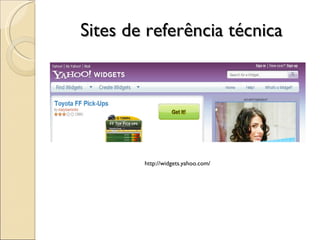 Sites de referência técnica http://widgets.yahoo.com/ 