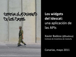 contra el apartheid  de los datos Los widgets del Idescat:  una aplicación de las APIs Xavier Badosa (@badosa) Instituto de Estadística de Cataluña Canarias, mayo 2011 