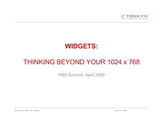 WIDGETS:

          THINKING BEYOND YOUR 1024 x 768
                                  PBS Summit, April 2008




Beyond your 1024 x 768: Widgets                            March 12, 2008   1
 