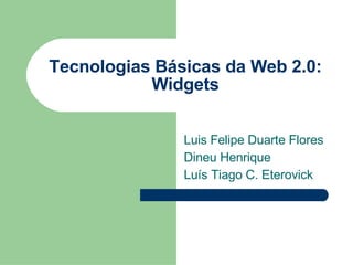 Tecnologias Básicas da Web 2.0: Widgets Luis Felipe Duarte Flores Dineu Henrique Luís Tiago C. Eterovick 