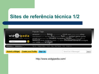 Sites de referência técnica 1/2 http://www.widgipedia.com/ 