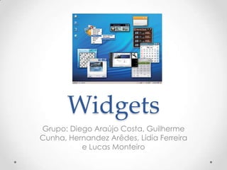 Widgets
Grupo: Diego Araújo Costa, Guilherme
Cunha, Hernandez Arêdes, Lídia Ferreira
          e Lucas Monteiro
 