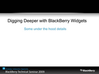 Digging Deeper with BlackBerry Widgets
Some under the hood details
 