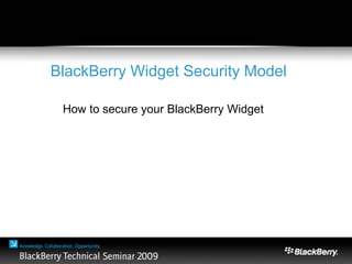 BlackBerry Widget Security Model
How to secure your BlackBerry Widget
 