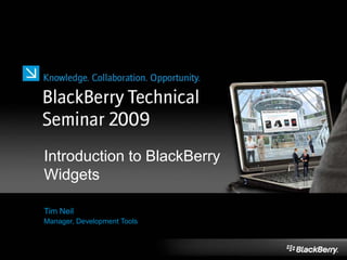 Introduction to BlackBerry
Widgets
Tim Neil
Manager, Development Tools
 