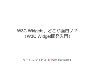 W3C Widgets、どこが面白い？
（W3C Widget開発入門）
ダニエル デイビス（Opera Software）
 