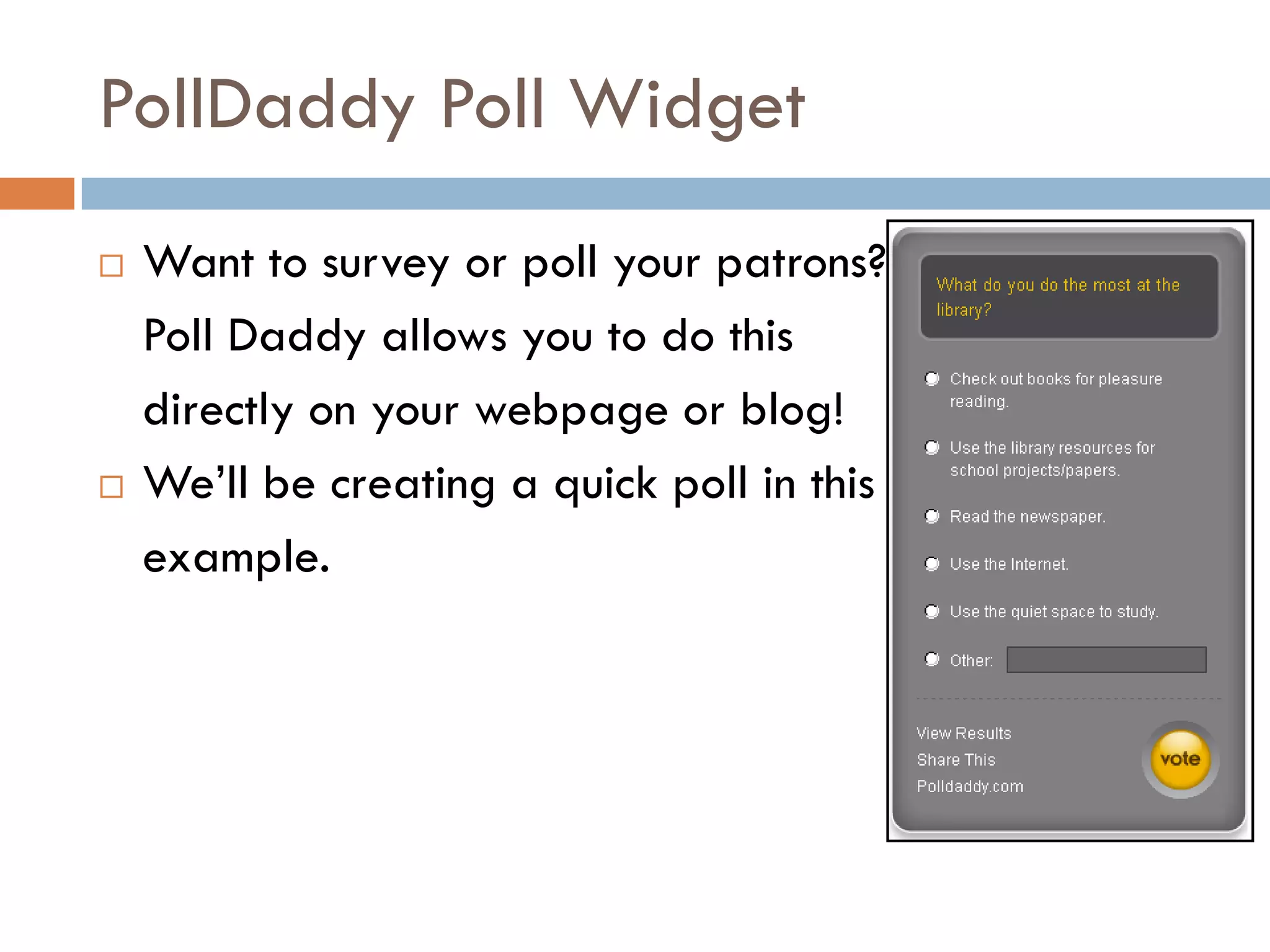 PollDaddy Poll Widget
   Want to survey or poll your patrons?
    Poll Daddy allows you to do this
    directly on your webpage or blog!
   We’ll be creating a quick poll in this
    example.
 