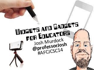 Widgets and Gadgets
for Educators
Josh  Murdock  
@professorJosh  
#AFCJCSC14
 