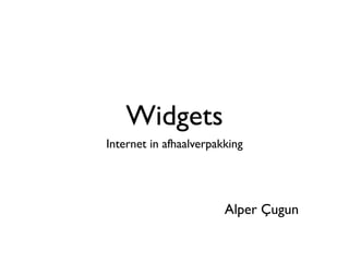 Widgets
Internet in afhaalverpakking




                        Alper Çugun
 