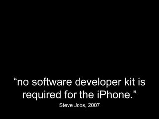“ no software developer kit is required for the iPhone.” Steve Jobs, 2007 