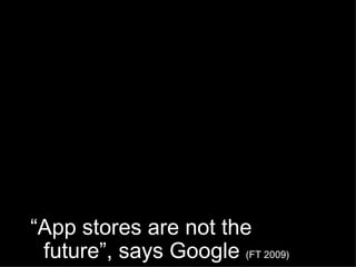 “ App stores are not the future”, says Google  (FT 2009) 