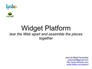Widget Platform tear the Web apart and assemble the pieces together José da Mata Fernandes [email_address] http://jose.wrkwrks.com www.twitter.com/josemf 