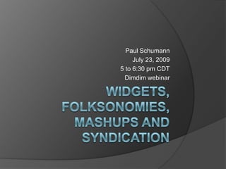 Widgets, Folksonomies, Mashups and Syndication Paul Schumann July 23, 2009 5 to 6:30 pm CDT Dimdim webinar 