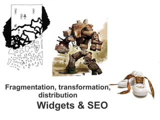 Widgets & SEO Fragmentation, transformation, distribution 