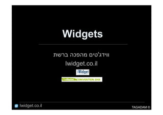 Widgets
                ‫ווידג'טים מהפכה ברשת‬
                   Iwidget.co.il




Iwidget.co.il                          TAGADAM ©
 